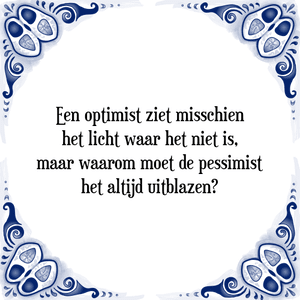 Spreuk Een optimist ziet misschien
het licht waar het niet is,
maar waarom moet de pessimist
het altijd uitblazen?