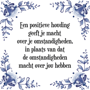 Spreuk Een positieve houding
geeft je macht
over je omstandigheden,
in plaats van dat
de omstandigheden
macht over jou hebben