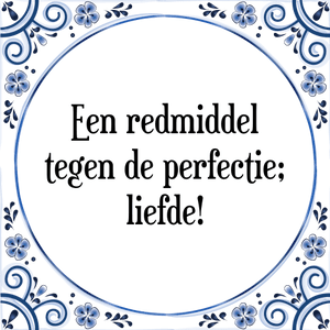 Spreuk Een redmiddel
tegen de perfectie;
liefde!