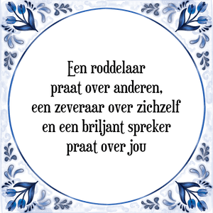 Spreuk Een roddelaar
praat over anderen,
een zeveraar over zichzelf
en een briljant spreker
praat over jou