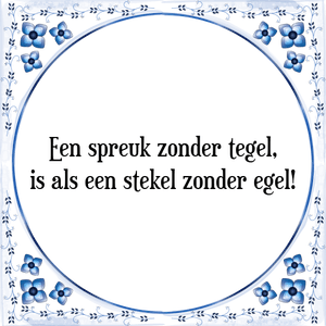 Spreuk Een spreuk zonder tegel,
is als een stekel zonder egel!