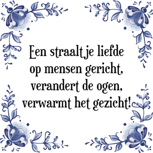 Spreuk Een straaltje liefde
op mensen gericht,
verandert de ogen,
verwarmt het gezicht!