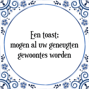 Spreuk Een toast;
mogen al uw geneugten
gewoontes worden