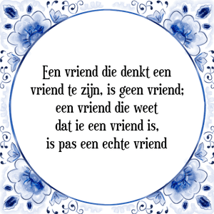 Spreuk Een vriend die denkt een
vriend te zijn, is geen vriend;
een vriend die weet
dat ie een vriend is,
is pas een echte vriend