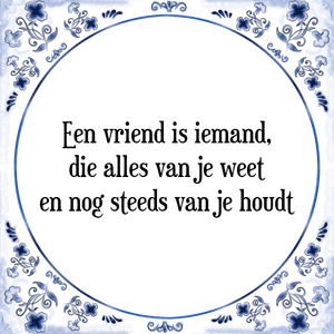 Spreuk Een vriend is iemand,
die alles van je weet
en nog steeds van je houdt