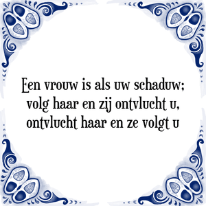 Spreuk Een vrouw is als uw schaduw;
volg haar en zij ontvlucht u,
ontvlucht haar en ze volgt u