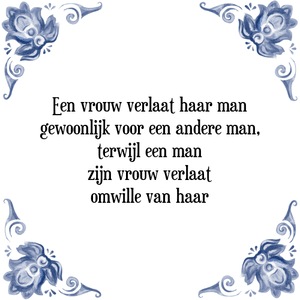 Spreuk Een vrouw verlaat haar man
gewoonlijk voor een andere man,
terwijl een man
zijn vrouw verlaat
omwille van haar