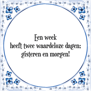 Spreuk Een week
heeft twee waardeloze dagen;
gisteren en morgen!