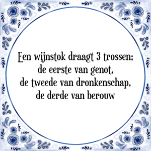 Spreuk Een wijnstok draagt 3 trossen;
de eerste van genot,
de tweede van dronkenschap,
de derde van berouw