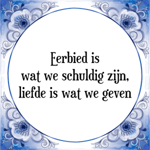 Spreuk Eerbied is
wat we schuldig zijn,
liefde is wat we geven