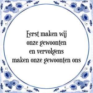 Spreuk Eerst maken wij
onze gewoonten
en vervolgens
maken onze gewoonten ons