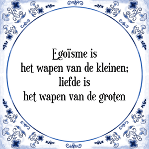 Spreuk Egoïsme is
het wapen van de kleinen;
liefde is
het wapen van de groten