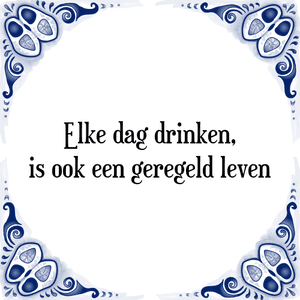 Spreuk Elke dag drinken,
is ook een geregeld leven