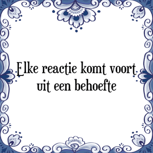 Spreuk Elke reactie komt voort
uit een behoefte