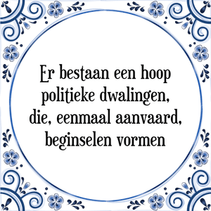 Spreuk Er bestaan een hoop
politieke dwalingen,
die, eenmaal aanvaard,
beginselen vormen