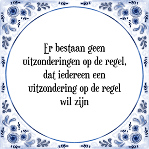 Spreuk Er bestaan geen
uitzonderingen op de regel,
dat iedereen een
uitzondering op de regel
wil zijn