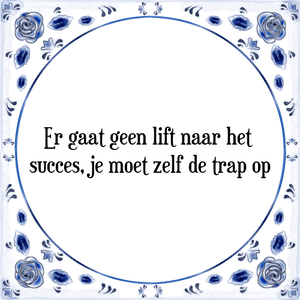 Spreuk Er gaat geen lift naar het 
succes, je moet zelf de trap op