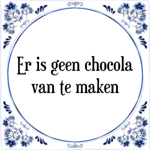 Spreuk Er is geen chocola
van te maken