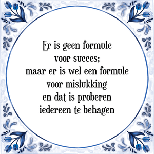 Spreuk Er is geen formule
voor succes;
maar er is wel een formule
voor mislukking
en dat is proberen
iedereen te behagen