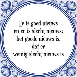 Spreuk Er is goed nieuws
en er is slecht nieuws;
het goede nieuws is,
dat er
weinig slecht nieuws is