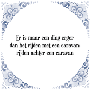 Spreuk Er is maar een ding erger
dan het rijden met een caravan:
rijden achter een caravan