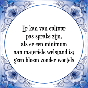 Spreuk Er kan van cultuur
pas sprake zijn,
als er een minimum
aan materiële welstand is;
geen bloem zonder wortels