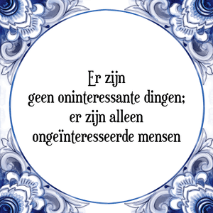 Spreuk Er zijn
geen oninteressante dingen;
er zijn alleen
ongeïnteresseerde mensen