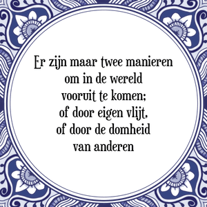 Spreuk Er zijn maar twee manieren
om in de wereld
vooruit te komen;
of door eigen vlijt,
of door de domheid
van anderen