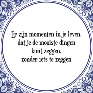 Spreuk Er zijn momenten in je leven,
dat je de mooiste dingen
kunt zeggen,
zonder iets te zeggen