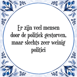 Spreuk Er zijn veel mensen
door de politiek gestorven,
maar slechts zeer weinig
politici