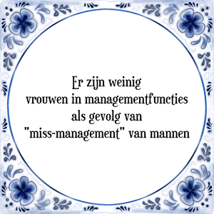 Spreuk Er zijn weinig
vrouwen in managementfuncties
als gevolg van
\"miss-management\" van mannen