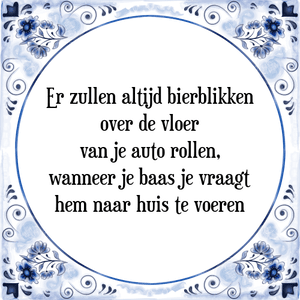 Spreuk Er zullen altijd bierblikken
over de vloer
van je auto rollen,
wanneer je baas je vraagt
hem naar huis te voeren