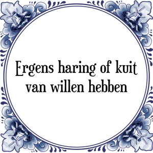 Spreuk Ergens haring of kuit
van willen hebben