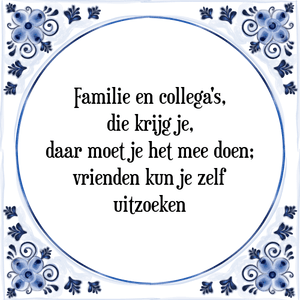 Spreuk Familie en collega's,
die krijg je,
daar moet je het mee doen;
vrienden kun je zelf
uitzoeken