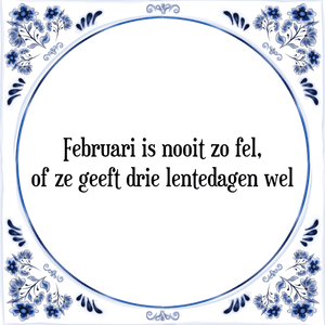 Spreuk Februari is nooit zo fel,
of ze geeft drie lentedagen wel