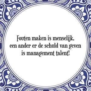 Spreuk Fouten maken is menselijk,
een ander er de schuld van geven
is management talent!