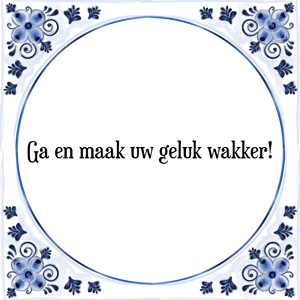 Spreuk Ga en maak uw geluk wakker!