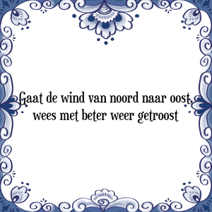 Spreuk Gaat de wind van noord naar oost,
wees met beter weer getroost