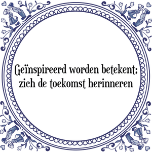 Spreuk Geïnspireerd worden betekent;
zich de toekomst herinneren