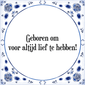 Spreuk Geboren om
voor altijd lief te hebben!