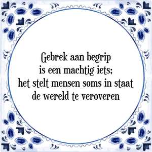 Spreuk Gebrek aan begrip
is een machtig iets;
het stelt mensen soms in staat
de wereld te veroveren