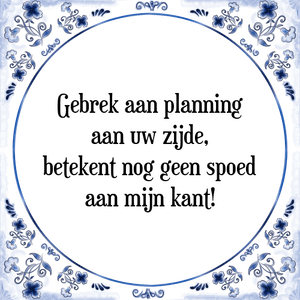 Spreuk Gebrek aan planning
aan uw zijde,
betekent nog geen spoed
aan mijn kant!