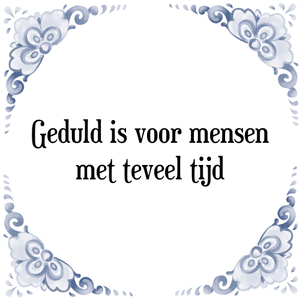 Spreuk Geduld is voor mensen
met teveel tijd