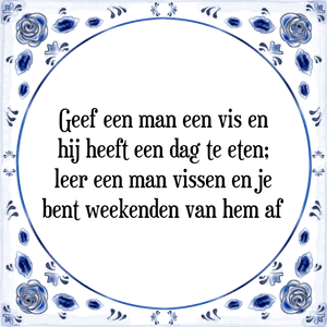 Spreuk Geef een man een vis en
hij heeft een dag te eten;
leer een man vissen en je
bent weekenden van hem af