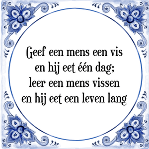 Spreuk Geef een mens een vis
en hij eet één dag;
leer een mens vissen
en hij eet een leven lang