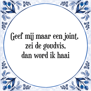 Spreuk Geef mij maar een joint, 
zei de goudvis,
dan word ik haai