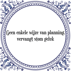 Spreuk Geen enkele wijze van planning,
vervangt stom geluk