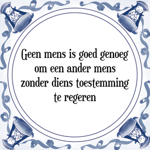 Spreuk Geen mens is goed genoeg
om een ander mens
zonder diens toestemming
te regeren