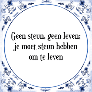 Spreuk Geen steun, geen leven;
je moet steun hebben
om te leven