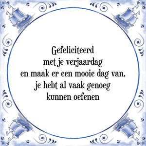 Spreuk Gefeliciteerd
met je verjaardag
en maak er een mooie dag van,
je hebt al vaak genoeg
kunnen oefenen